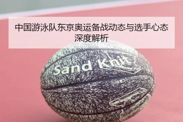 中国游泳队东京奥运备战动态与选手心态深度解析